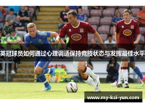 英冠球员如何通过心理调适保持竞技状态与发挥最佳水平 英冠球员如何通过心理调适保持竞技状态与发挥最佳水平