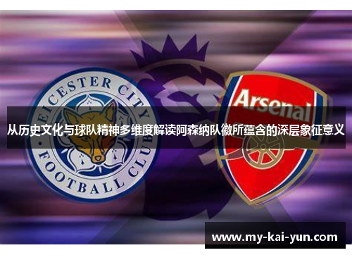 从历史文化与球队精神多维度解读阿森纳队徽所蕴含的深层象征意义 从历史文化与球队精神多维度解读阿森纳队徽所蕴含的深层象征意义