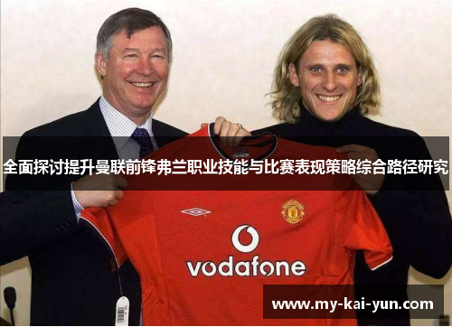 全面探讨提升曼联前锋弗兰职业技能与比赛表现策略综合路径研究 全面探讨提升曼联前锋弗兰职业技能与比赛表现策略综合路径研究