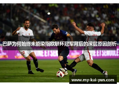 巴萨为何始终未能染指欧联杯冠军背后的深层原因剖析