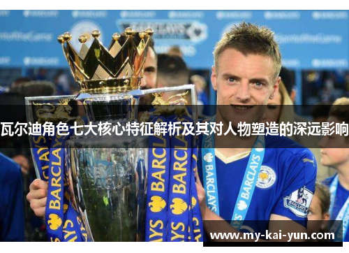 瓦尔迪角色七大核心特征解析及其对人物塑造的深远影响