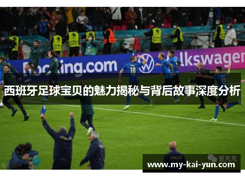 西班牙足球宝贝的魅力揭秘与背后故事深度分析