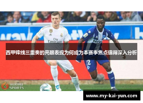 西甲锋线三重奏的亮眼表现为何成为本赛季焦点值得深入分析