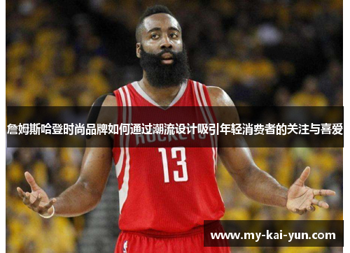 詹姆斯哈登时尚品牌如何通过潮流设计吸引年轻消费者的关注与喜爱