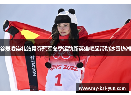 谷爱凌崇礼站勇夺冠军冬季运动新英雄崛起带动冰雪热潮