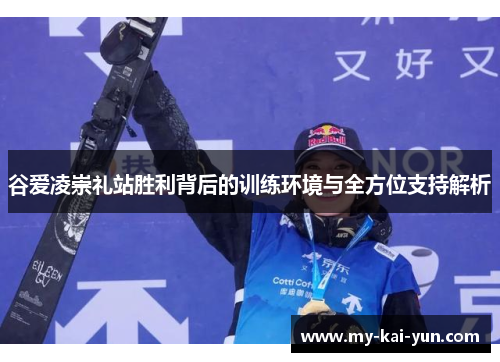 谷爱凌崇礼站胜利背后的训练环境与全方位支持解析