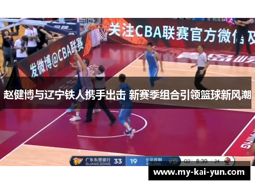 赵健博与辽宁铁人携手出击 新赛季组合引领篮球新风潮