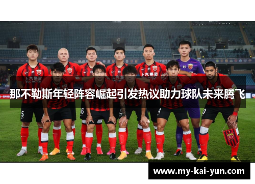 那不勒斯年轻阵容崛起引发热议助力球队未来腾飞