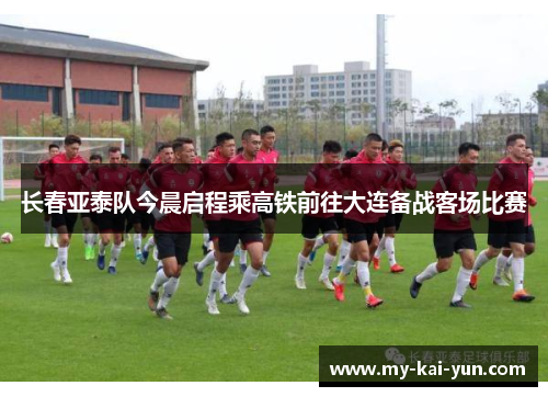 长春亚泰队今晨启程乘高铁前往大连备战客场比赛