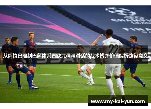 从阿拉巴限制巴萨体系看欧冠强强对话的战术博弈价值解析路径意义