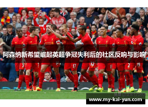阿森纳新希望崛起英超争冠失利后的社区反响与影响