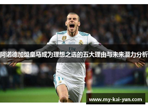 阿诺德加盟皇马成为理想之选的五大理由与未来潜力分析