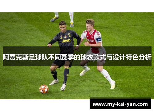 阿贾克斯足球队不同赛季的球衣款式与设计特色分析 阿贾克斯足球队不同赛季的球衣款式与设计特色分析