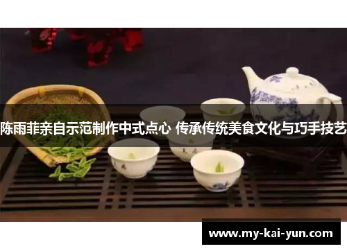 陈雨菲亲自示范制作中式点心 传承传统美食文化与巧手技艺