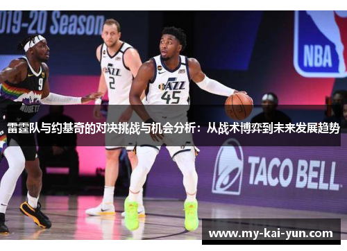 雷霆队与约基奇的对决挑战与机会分析:从战术博弈到未来发展趋势 雷霆队与约基奇的对决挑战与机会分析:从战术博弈到未来发展趋势