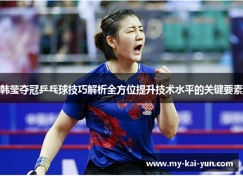 韩莹夺冠乒乓球技巧解析全方位提升技术水平的关键要素 韩莹夺冠乒乓球技巧解析全方位提升技术水平的关键要素