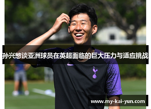 孙兴慜谈亚洲球员在英超面临的巨大压力与适应挑战