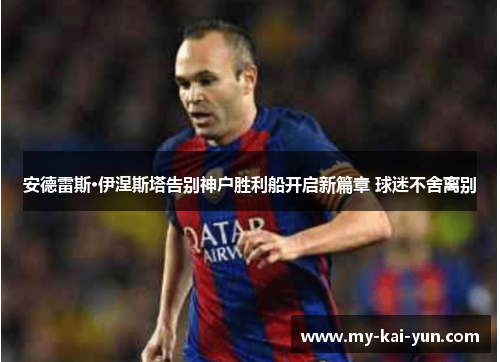 安德雷斯·伊涅斯塔告别神户胜利船开启新篇章 球迷不舍离别 安德雷斯·伊涅斯塔告别神户胜利船开启新篇章 球迷不舍离别