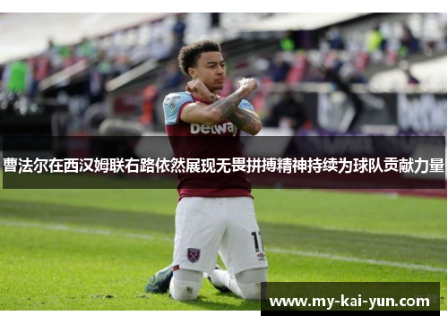 曹法尔在西汉姆联右路依然展现无畏拼搏精神持续为球队贡献力量 曹法尔在西汉姆联右路依然展现无畏拼搏精神持续为球队贡献力量