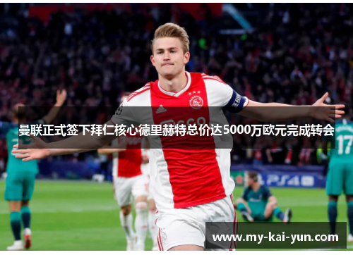 曼联正式签下拜仁核心德里赫特总价达5000万欧元完成转会 曼联正式签下拜仁核心德里赫特总价达5000万欧元完成转会