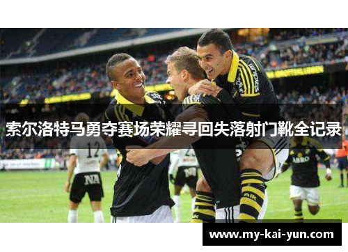 索尔洛特马勇夺赛场荣耀寻回失落射门靴全记录