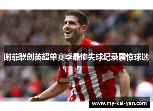 谢菲联创英超单赛季最惨失球纪录震惊球迷