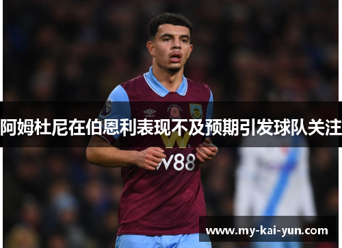 阿姆杜尼在伯恩利表现不及预期引发球队关注