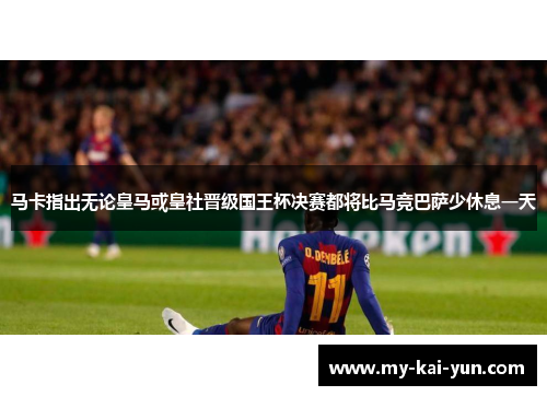 马卡指出无论皇马或皇社晋级国王杯决赛都将比马竞巴萨少休息一天