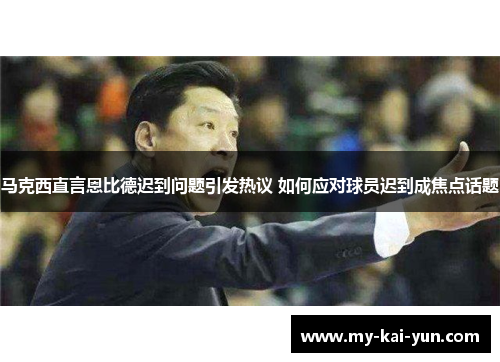 马克西直言恩比德迟到问题引发热议 如何应对球员迟到成焦点话题