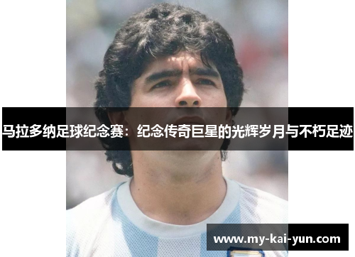 马拉多纳足球纪念赛：纪念传奇巨星的光辉岁月与不朽足迹
