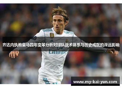 齐达内执教皇马四年变革分析对球队战术体系与历史成就的深远影响