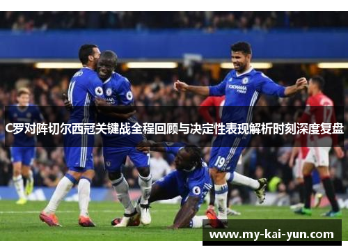 C罗对阵切尔西冠关键战全程回顾与决定性表现解析时刻深度复盘