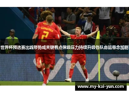 世界杯预选赛出线形势成关键看点保级压力持续升级各队命运悬念加剧 世界杯预选赛出线形势成关键看点保级压力持续升级各队命运悬念加剧
