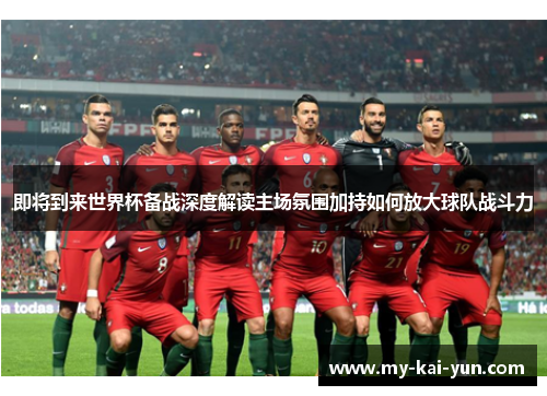 即将到来世界杯备战深度解读主场氛围加持如何放大球队战斗力