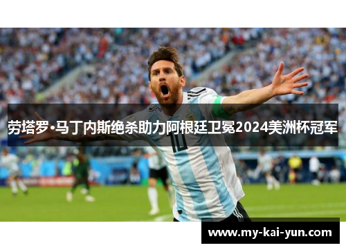 劳塔罗·马丁内斯绝杀助力阿根廷卫冕2024美洲杯冠军