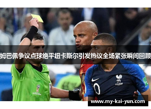 姆巴佩争议点球绝平纽卡斯尔引发热议全场紧张瞬间回顾 姆巴佩争议点球绝平纽卡斯尔引发热议全场紧张瞬间回顾