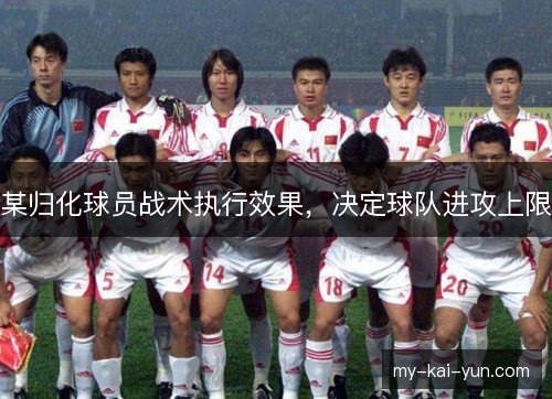 某归化球员战术执行效果，决定球队进攻上限