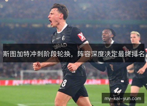 斯图加特冲刺阶段轮换，阵容深度决定最终排名